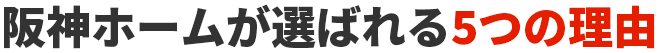 阪神ホームが選ばれる5つの理由