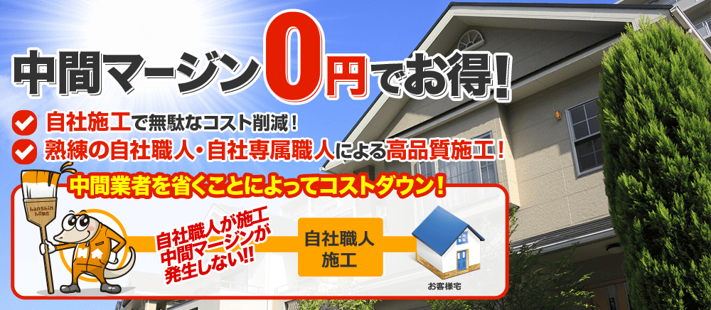 中間マージン0円でお得！自社施工で無駄なコスト削減、熟練の自社職人・自社専属職人による高品質施工！